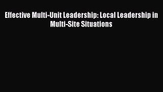 [PDF Download] Effective Multi-Unit Leadership: Local Leadership in Multi-Site Situations [PDF]