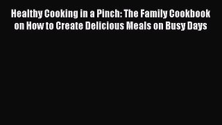Download Healthy Cooking in a Pinch: The Family Cookbook on How to Create Delicious Meals on