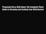 Read Preparing Fish & Wild Game: The Complete Photo Guide to Cleaning and Cooking Your Wild