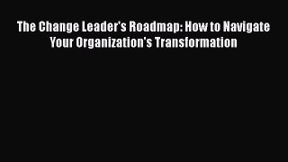 [PDF Download] The Change Leader's Roadmap: How to Navigate Your Organization's Transformation