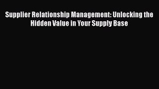 [PDF Download] Supplier Relationship Management: Unlocking the Hidden Value in Your Supply