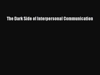 [PDF Download] The Dark Side of Interpersonal Communication [Read] Online