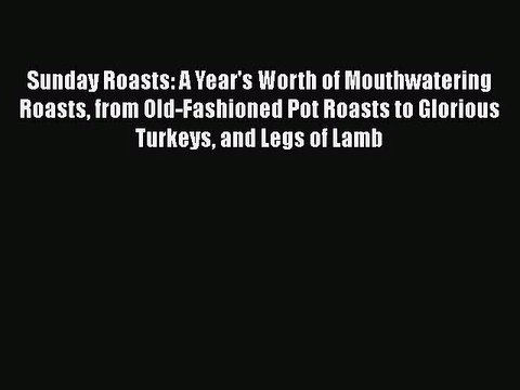 Read Sunday Roasts: A Year's Worth of Mouthwatering Roasts from Old-Fashioned Pot Roasts to