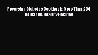 Download Reversing Diabetes Cookbook: More Than 200 Delicious Healthy Recipes PDF Online