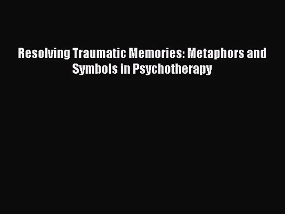 [PDF Download] Resolving Traumatic Memories: Metaphors and Symbols in Psychotherapy [Read]