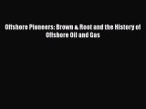 [PDF Download] Offshore Pioneers: Brown & Root and the History of Offshore Oil and Gas [Download]