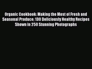 Download Organic Cookbook: Making the Most of Fresh and Seasonal Produce 130 Deliciously Healthy