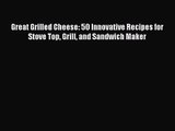 Download Great Grilled Cheese: 50 Innovative Recipes for Stove Top Grill and Sandwich Maker