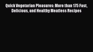 Read Quick Vegetarian Pleasures: More than 175 Fast Delicious and Healthy Meatless Recipes
