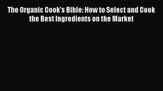 Read The Organic Cook's Bible: How to Select and Cook the Best Ingredients on the Market PDF