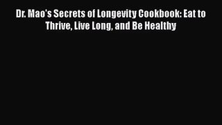 Read Dr. Mao's Secrets of Longevity Cookbook: Eat to Thrive Live Long and Be Healthy Ebook