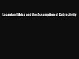 [PDF Download] Lacanian Ethics and the Assumption of Subjectivity [Read] Full Ebook