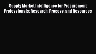 [PDF Download] Supply Market Intelligence for Procurement Professionals: Research Process and