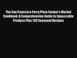 Download The San Francisco Ferry Plaza Farmer's Market Cookbook: A Comprehensive Guide to Impeccable