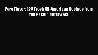 Read Pure Flavor: 125 Fresh All-American Recipes from the Pacific Northwest PDF Online