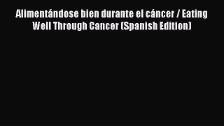 Download Alimentándose bien durante el cáncer / Eating Well Through Cancer (Spanish Edition)