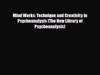 [PDF Download] Mind Works: Technique and Creativity in Psychoanalysis (The New Library of Psychoanalysis)