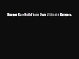 [PDF Download] Burger Bar: Build Your Own Ultimate Burgers [Read] Full Ebook