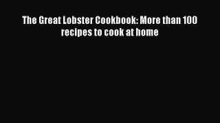 [PDF Download] The Great Lobster Cookbook: More than 100 recipes to cook at home [Download]