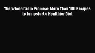 [PDF Download] The Whole Grain Promise: More Than 100 Recipes to Jumpstart a Healthier Diet