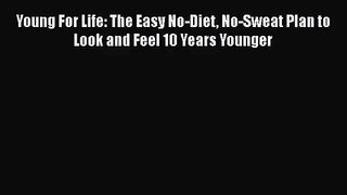 [PDF Download] Young For Life: The Easy No-Diet No-Sweat Plan to Look and Feel 10 Years Younger
