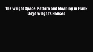 Download The Wright Space: Pattern and Meaning in Frank Lloyd Wright's Houses PDF Online