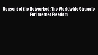 [PDF Download] Consent of the Networked: The Worldwide Struggle For Internet Freedom [Download]