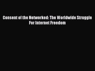 [PDF Download] Consent of the Networked: The Worldwide Struggle For Internet Freedom [Download]