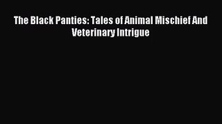 [PDF Download] The Black Panties: Tales of Animal Mischief And Veterinary Intrigue [Download]