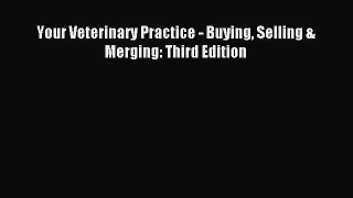 [PDF Download] Your Veterinary Practice - Buying Selling & Merging: Third Edition [PDF] Online