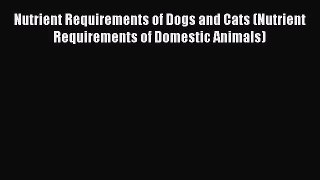 [PDF Download] Nutrient Requirements of Dogs and Cats (Nutrient Requirements of Domestic Animals)