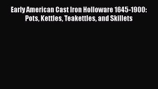 [PDF Download] Early American Cast Iron Holloware 1645-1900: Pots Kettles Teakettles and Skillets