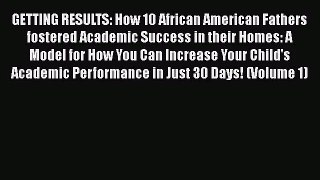 [PDF Download] GETTING RESULTS: How 10 African American Fathers fostered Academic Success in