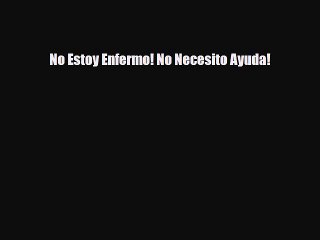 [PDF Download] No Estoy Enfermo! No Necesito Ayuda! [Download] Online