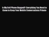 [PDF Download] Is My Cell Phone Bugged?: Everything You Need to Know to Keep Your Mobile Conversations