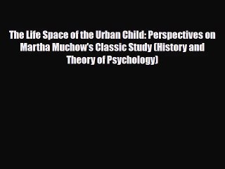 [PDF Download] The Life Space of the Urban Child: Perspectives on Martha Muchow's Classic Study