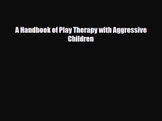 [PDF Download] A Handbook of Play Therapy with Aggressive Children [Read] Online