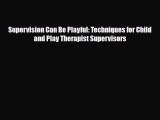 [PDF Download] Supervision Can Be Playful: Techniques for Child and Play Therapist Supervisors