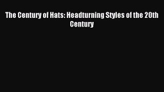 [PDF Download] The Century of Hats: Headturning Styles of the 20th Century [Read] Online
