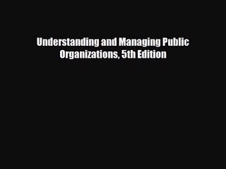 [PDF Download] Understanding and Managing Public Organizations 5th Edition [Read] Online