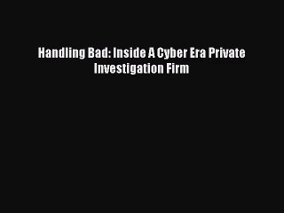 [PDF Download] Handling Bad: Inside A Cyber Era Private Investigation Firm [PDF] Full Ebook