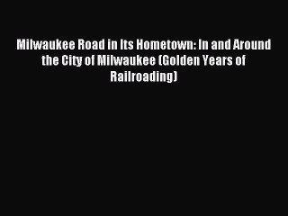 [PDF Download] Milwaukee Road in Its Hometown: In and Around the City of Milwaukee (Golden