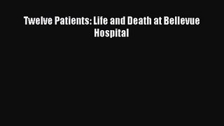 [PDF Download] Twelve Patients: Life and Death at Bellevue Hospital [PDF] Full Ebook