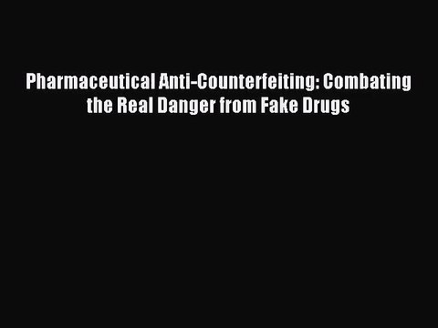 [PDF Download] Pharmaceutical Anti-Counterfeiting: Combating the Real Danger from Fake Drugs
