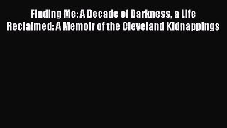[PDF Download] Finding Me: A Decade of Darkness a Life Reclaimed: A Memoir of the Cleveland