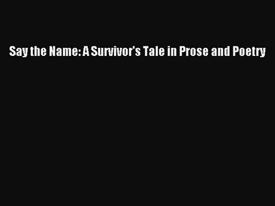 [PDF Download] Say the Name: A Survivor's Tale in Prose and Poetry [Download] Full Ebook