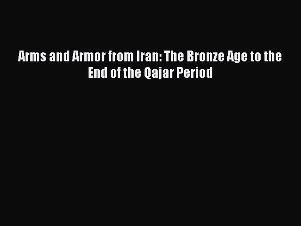 [PDF Download] Arms and Armor from Iran: The Bronze Age to the End of the Qajar Period [Download]