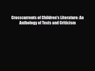 [PDF Download] Crosscurrents of Children's Literature: An Anthology of Texts and Criticism