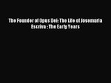 [PDF Download] The Founder of Opus Dei: The Life of Josemaria Escriva : The Early Years [PDF]