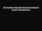 [PDF Download] The Founder of Opus Dei: The Life of Josemaria Escriva : The Early Years [PDF]